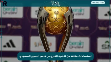 استعدادات مكثفة من الأندية الكبرى في كأس السوبر السعودي